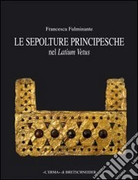 Le sepolture principesche nel Lazio. Tra la fine della prima età del ferro e l'inizio dell'età orientalizzante libro