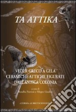 Ta Attika. Veder greco a Gela. Ceramiche attiche figurate dell'antica colonia libro