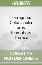 Tarragona. Colonia iulia urbs triumphalis Tarraco