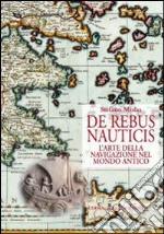 De rebus nauticis. L'arte della navigazione nel mondo antico libro