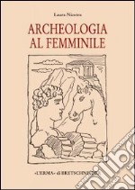 Archeologia al femminile. Il cammino delle donne nella disciplina archeologica attraverso le figure di otto archeologhe classiche vissute dalla metà dell'Ottocento.. libro