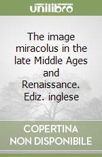 The image miracolus in the late Middle Ages and Renaissance. Ediz. inglese