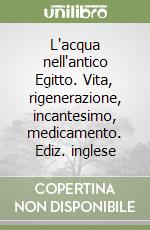 L'acqua nell'antico Egitto. Vita, rigenerazione, incantesimo, medicamento. Ediz. inglese libro