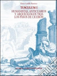 Tusculum. Ediz. spagnola. Vol. 1: Humanistas, anticuarios y arquéologos tras los pasos de Cicerón libro