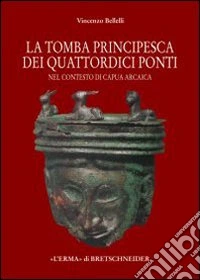 La tomba «principesca» dei quattordici ponti nel contesto di Capua arcaica libro