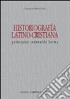 Historiografia latino-cristiana. Principios, contenido, forma libro di Sánchez Salor Eustaquio