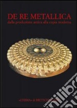 De re metallica. Dalla produzione antica alla copia moderna libro