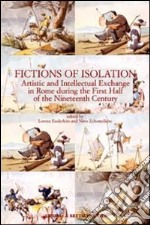 Fictions of isolation. Artistic and intellectual exchange in Rome during the first half of the 19th century libro