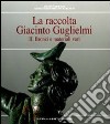 La raccolta Giacinto Guglielmi. Ediz. illustrata. Vol. 2: Bronzi e materiali vari libro di Sannibale Maurizio