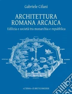 Architettura romana arcaica. Edilizia e società tra monarchia e Repubblica