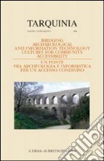 Bridging archaeological and IT culture for community accessibility. Atti del Convegno internazionale a chiusura del progetto europeo T.Arc.H.N.A. Milano 2007 libro