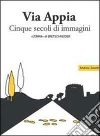 Via Appia. Cinque secoli di immagini. Un racconto da Porta San Sebastiano al IX miglio