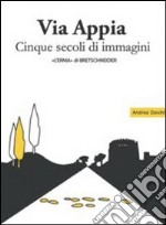 Via Appia. Cinque secoli di immagini. Un racconto da Porta San Sebastiano al IX miglio libro