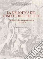 La biblioteca del Fondo edifici di culto. Catalogo dellemonografie antiche 1552-1830 libro