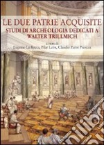 Le due patrie acquisite. Studi di archeologia dedicati a Walter Trillmich libro