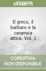 Il greco, il barbaro e la ceramica attica. Vol. 1