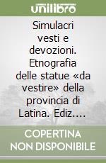 Simulacri vesti e devozioni. Etnografia delle statue «da vestire» della provincia di Latina. Ediz. illustrata libro