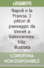 Napoli e la Francia. I pittori di paesaggio da Vernet a Valenciennes. Ediz. illustrata libro