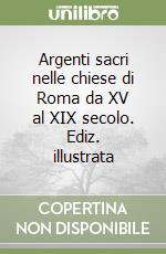 Argenti sacri nelle chiese di Roma da XV al XIX secolo. Ediz. illustrata libro