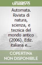 Automata. Rivista di natura, scienza, e tecnica del mondo antico (2006). Ediz. italiana e inglese. Vol. 1 libro