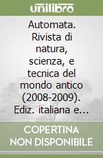 Automata. Rivista di natura, scienza, e tecnica del mondo antico (2008-2009). Ediz. italiana e inglese vol. 3-4 libro