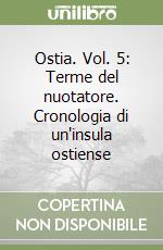 Ostia. Vol. 5: Terme del nuotatore. Cronologia di un'insula ostiense libro