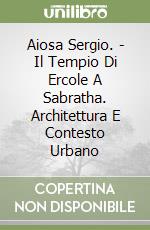 Aiosa Sergio. - Il Tempio Di Ercole A Sabratha. Architettura E Contesto Urbano libro