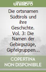 Die ortsnamen Südtirols und ihre Geschichte. Vol. 3: Die Namen der Gebirgszüge, Gipfelgruppen und Einzelgipfel Südtirols libro