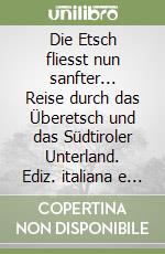 Die Etsch fliesst nun sanfter... Reise durch das Überetsch und das Südtiroler Unterland. Ediz. italiana e tedesca libro