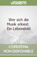 Wer sich die Musik erkiest. Ein Lebensbild libro