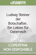 Ludwig Steiner der Botschafter. Ein Leben für Osterreich libro