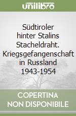 Südtiroler hinter Stalins Stacheldraht. Kriegsgefangenschaft in Russland 1943-1954