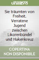 Sie träumten von Freiheit. Verratene Jugend zwischen Likorenbündel und Hakenkreuz