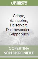 Grippe, Schnupfen, Heiserkeit. Das besondere Grippebuch libro