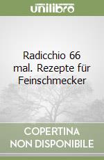 Radicchio 66 mal. Rezepte für Feinschmecker libro