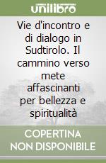 Vie d'incontro e di dialogo in Sudtirolo. Il cammino verso mete affascinanti per bellezza e spiritualità