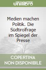 Medien machen Politik. Die Südtirolfrage im Spiegel der Presse libro