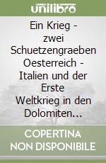 Ein Krieg - zwei Schuetzengraeben Oesterreich - Italien und der Erste Weltkrieg in den Dolomiten 1915-1918 libro