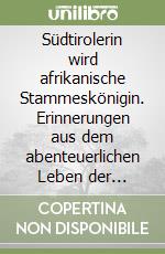 Südtirolerin wird afrikanische Stammeskönigin. Erinnerungen aus dem abenteuerlichen Leben der Missionsschwester Maria Elisabeth Gufler libro