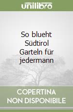 So blueht Südtirol Garteln für jedermann libro