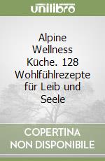 Alpine Wellness Küche. 128 Wohlfühlrezepte für Leib und Seele