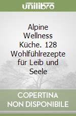 Alpine Wellness Küche. 128 Wohlfühlrezepte für Leib und Seele libro