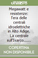 Megawatt e resistenze: l'era delle centrali idroelettriche in Alto Adige. La centrale sull'Isarco... Catalogo della mostra (Cardano, 2004-2005). Ediz. illustrata libro