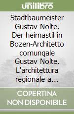 Stadtbaumeister Gustav Nolte. Der heimastil in Bozen-Architetto comunqale Gustav Nolte. L'architettura regionale a Bolzano. Ediz. multilingue libro