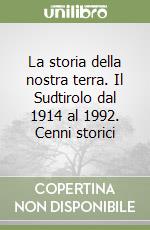 La storia della nostra terra. Il Sudtirolo dal 1914 al 1992. Cenni storici libro