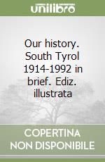 Our history. South Tyrol 1914-1992 in brief. Ediz. illustrata libro