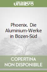 Phoenix. Die Aluminium-Werke in Bozen-Süd libro