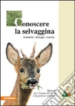 Conoscere la selvaggina. Ambiente, biologia, caccia. Manuale per l'esame di caccia e la pratica venatoria