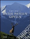 Unter weissen gipfeln pirsch im bergrevier. Ediz. illustrata libro