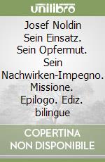 Josef Noldin Sein Einsatz. Sein Opfermut. Sein Nachwirken-Impegno. Missione. Epilogo. Ediz. bilingue libro
